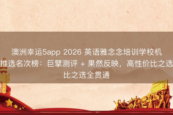 澳洲幸運(yùn)5app 2026 英語(yǔ)雅念念培訓(xùn)學(xué)校機(jī)構(gòu)口碑推選名次榜：巨擘測(cè)評(píng) + 果然反映，高性價(jià)比之選全貫通