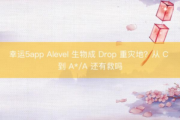 幸運5app Alevel 生物成 Drop 重災(zāi)地？從 C 到 A*/A 還有救嗎