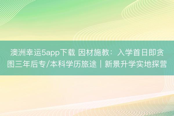 澳洲幸運5app下載 因材施教：入學首日即貪圖三年后專/本科學歷旅途｜新景升學實地探營