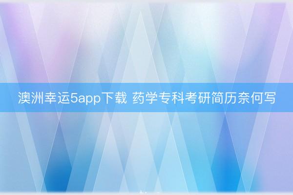 澳洲幸運(yùn)5app下載 藥學(xué)專科考研簡歷奈何寫