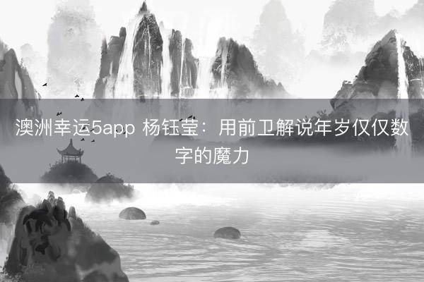澳洲幸運(yùn)5app 楊鈺瑩：用前衛(wèi)解說年歲僅僅數(shù)字的魔力