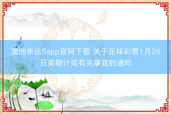澳洲幸運5app官網(wǎng)下載 關于足球彩票1月26日獎期計獎有關事宜的通知