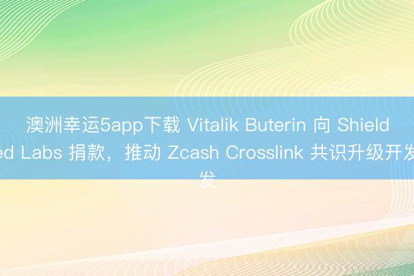 澳洲幸運(yùn)5app下載 Vitalik Buterin 向 Shielded Labs 捐款，推動(dòng) Zcash Crosslink 共識(shí)升級(jí)開發(fā)