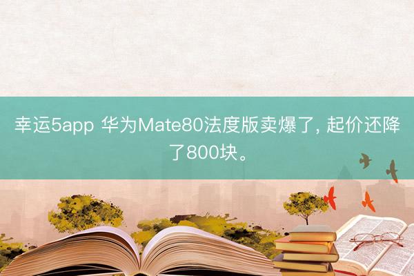 幸運(yùn)5app 華為Mate80法度版賣爆了， 起價(jià)還降了800塊。