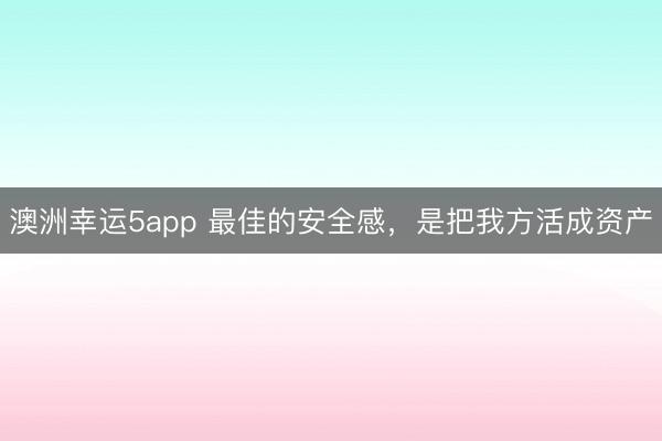澳洲幸運(yùn)5app 最佳的安全感，是把我方活成資產(chǎn)